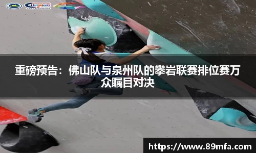 重磅预告：佛山队与泉州队的攀岩联赛排位赛万众瞩目对决