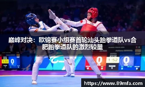 巅峰对决：欧锦赛小组赛首轮汕头跆拳道队vs合肥跆拳道队的激烈较量