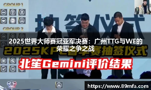 2025世界大师赛冠亚军决赛：广州TTG与WE的荣耀之争之战