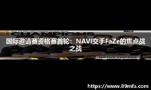 国际邀请赛资格赛首轮：NAVI交手FaZe的焦点战之战