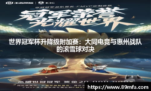 世界冠军杯升降级附加赛：大同电竞与惠州战队的滚雪球对决