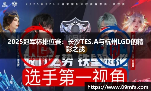 2025冠军杯排位赛：长沙TES.A与杭州LGD的精彩之战