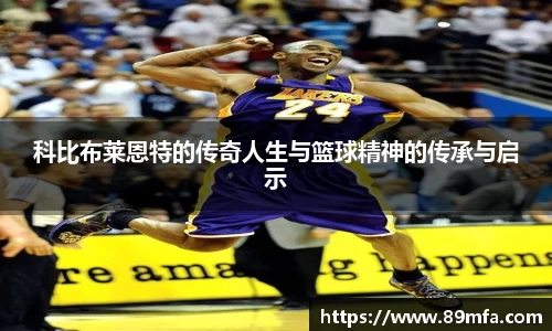 科比布莱恩特的传奇人生与篮球精神的传承与启示