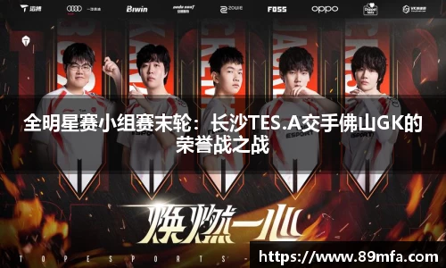 全明星赛小组赛末轮：长沙TES.A交手佛山GK的荣誉战之战
